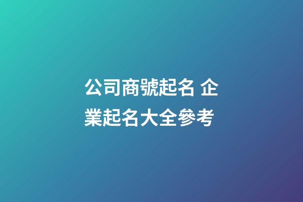 公司商號起名 企業起名大全參考